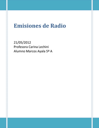 Emisiones de Radio

21/05/2012
Profesora Carina Lechini
Alumno Marcos Ayala 5º A
 