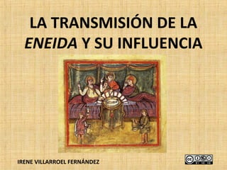 LA TRANSMISIÓN DE LA
  ENEIDA Y SU INFLUENCIA




IRENE VILLARROEL FERNÁNDEZ
 