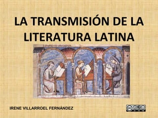 LA TRANSMISIÓN DE LA
  LITERATURA LATINA




IRENE VILLARROEL FERNÁNDEZ
 