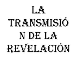LA TRANSMISIÓN DE LA REVELACIÓN 