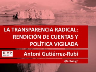 LA TRANSPARENCIA RADICAL:
RENDICIÓN DE CUENTAS Y
POLÍTICA VIGILADA
Antoni Gutiérrez-Rubí
@antonigr
 