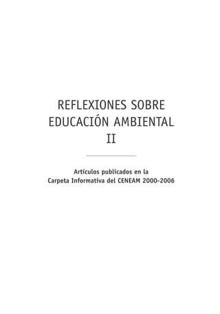REFLEXIONES SOBRE
EDUCACIÓN AMBIENTAL
II
Artículos publicados en la
Carpeta Informativa del CENEAM 2000-2006

 