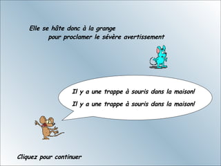 Elle se hâte donc à la grange  pour proclamer le sévère avertissement Il y a une trappe à souris dans la maison!    Il y a une trappe à souris dans la maison!  Cliquez pour continuer 