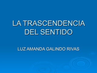 LA TRASCENDENCIA DEL SENTIDO LUZ AMANDA GALINDO RIVAS 