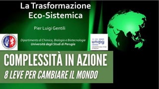 LaTrasformazione
Eco-Sistemica
Pier Luigi Gentili
Dipartimento di Chimica, Biologia e Biotecnologie
Università degli Studi di Perugia
 