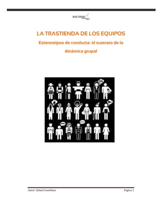 Autor: Rafael Castellano Página 1
LA TRASTIENDA DE LOS EQUIPOS
Estereotipos de conducta: el sustrato de la
dinámica grupal
 