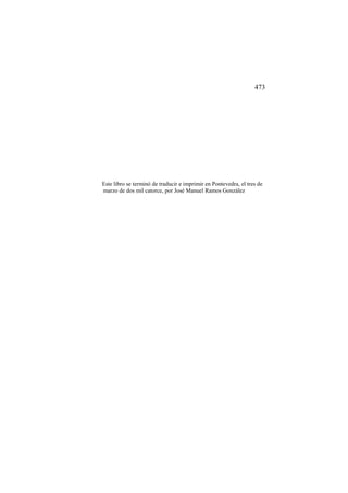473

Este libro se terminó de traducir e imprimir en Pontevedra, el tres de
marzo de dos mil catorce, por José Manuel Ramos González

 