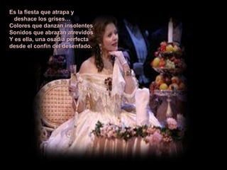 Es la fiesta que atrapa y  deshace los grises… Colores que danzan insolentes Sonidos que abrazan atrevidos Y es ella, una osadía perfecta desde el confín del desenfado. 