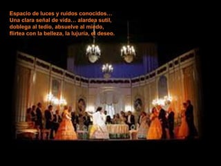 Espacio de luces y ruidos conocidos… Una clara señal de vida… alardea sutil, doblega al tedio, absuelve al miedo, flirtea con la belleza, la lujuria, el deseo. 