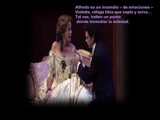 Alfredo es un incendio – de emociones – Violetta, ráfaga tibia que sopla y aviva… Tal vez, hallen un punto donde incendiar la soledad. 