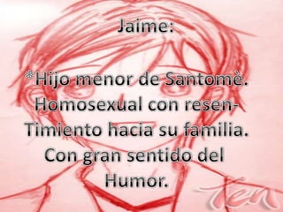 Jaime:<br />*Hijo menor de Santomè.<br />Homosexual con resen-<br />Timiento hacia su familia.<br />Con gran sentido del <...
