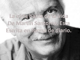 La obra habla de la vida<br />De MartìnSantome. Esta<br />Escrita en forma de diario.<br />