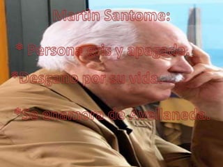 MartìnSantome: <br />* Persona gris y apagada.<br />*Desgano por su vida.<br />*Se enamora de Avellaneda.<br />