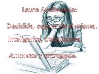 Laura Avellaneda:<br />Decidida, segura de si misma.<br />Inteligente, trabajadora.<br />Amorosa y entregada.<br />