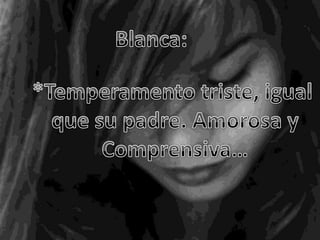 Blanca:<br />*Temperamento triste, igual <br />que su padre. Amorosa y<br />Comprensiva…<br />