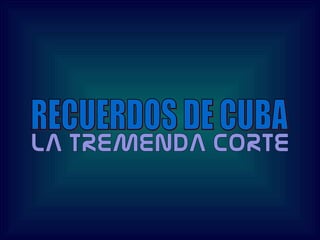 RECUERDOS DE CUBA LA TREMENDA CORTE 