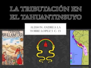 LA TRIBUTACIÓN EN
EL TAHUANTINSUYO
    ALISSON ANDREA LA
    TORRE LOPEZ 5 C- 15
 