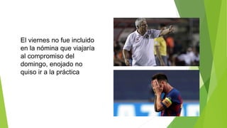 El viernes no fue incluido
en la nómina que viajaría
al compromiso del
domingo, enojado no
quiso ir a la práctica
 