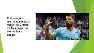 El domingo, su
reemplazante jugó
magnífico y anotó
los tres goles del
triunfo de su
equipo.
 