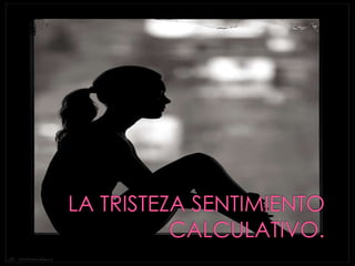 LA TRISTEZA SENTIMIENTO CALCULATIVO.<br />