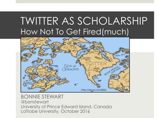 TWITTER AS SCHOLARSHIP
How Not To Get Fired(much)
BONNIE STEWART
@bonstewart
University of Prince Edward Island, Canada
LaTrobe University, October 2016
http://xkcd.com/802/
 