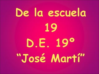 De la escuela 19 D.E. 19º “José Martí” 
