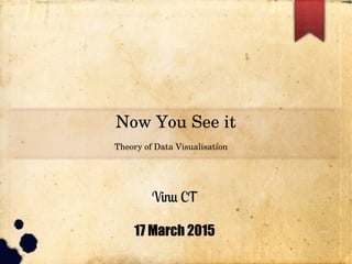 Now You See it
Theory of Data Visualisation
Vinu CT
17 March 2015
 