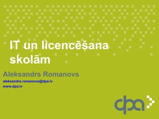 IT un licencēšana
skolām
Aleksandrs Romanovs
aleksandrs.romanovs@dpa.lv
www.dpa.lv
 