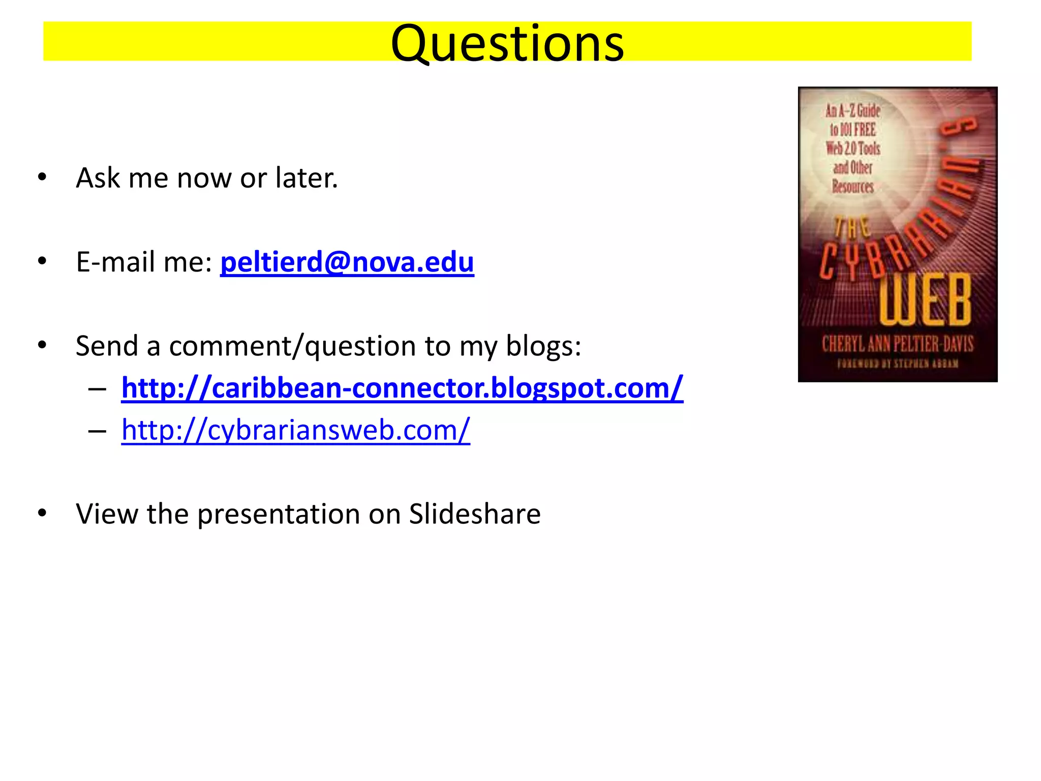 Questions

• Ask me now or later.

• E-mail me: peltierd@nova.edu

• Send a comment/question to my blogs:
   – http://caribbean-connector.blogspot.com/
   – http://cybrariansweb.com/

• View the presentation on Slideshare
 