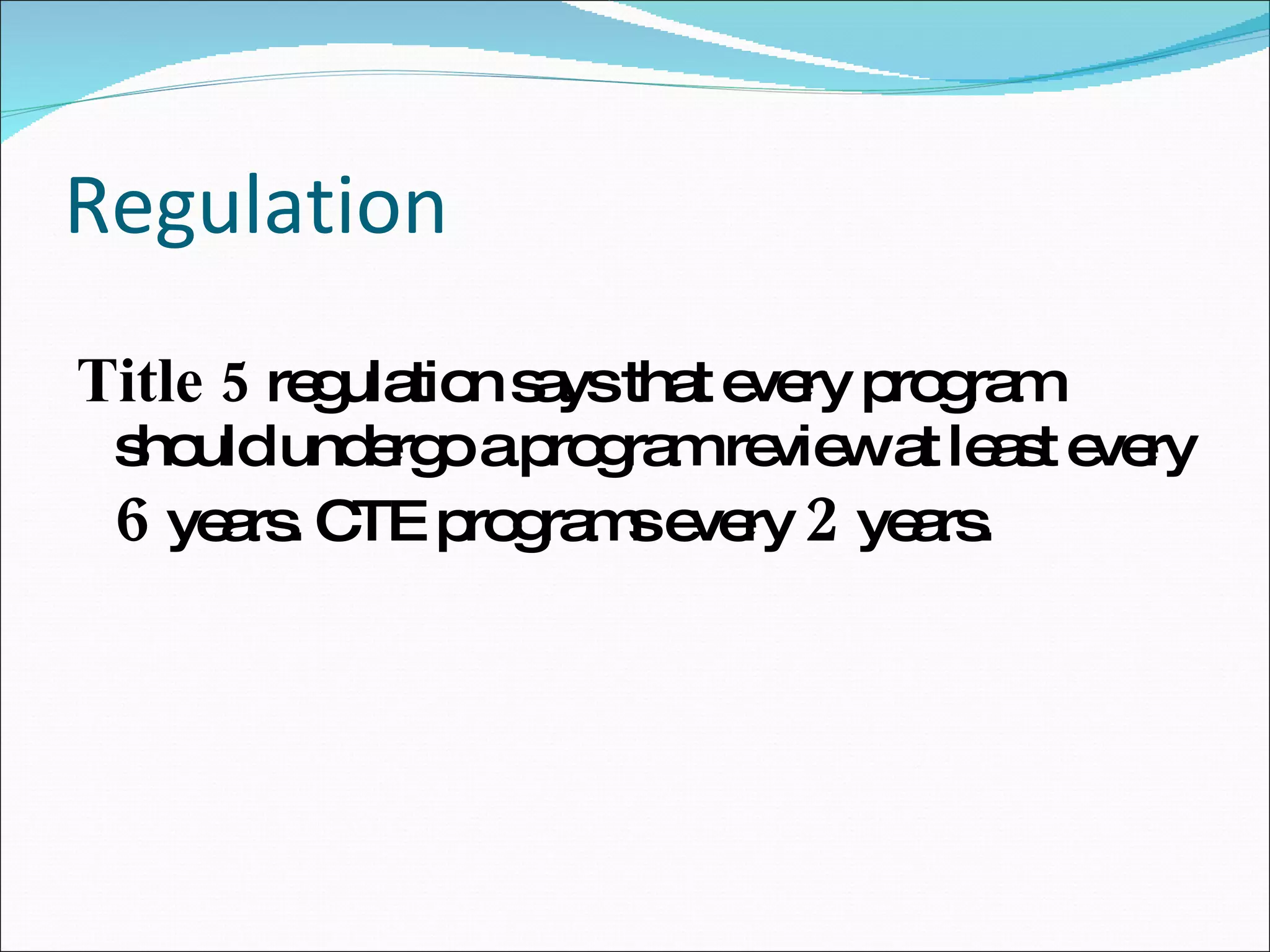 Regulation Title 5  regulation says that every program should undergo a program review at least every  6  years. CTE programs every  2  years. 
