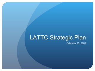 LATTC Strategic Plan February 25, 2009 
