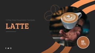 LATTE
Coffee Shop Presentation Template
 
