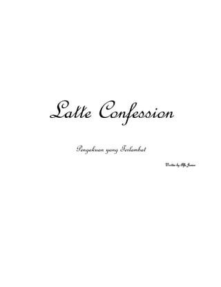 Latte Confession 
Pengakuan yang Terlambat 
Written by Alfa Junior 
 