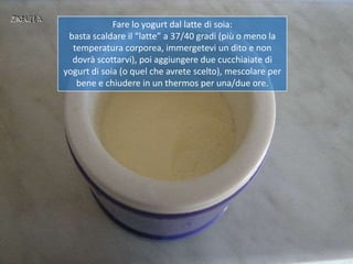 Fare lo yogurt dal latte di soia:
 basta scaldare il “latte” a 37/40 gradi (più o meno la
  temperatura corporea, immerget...