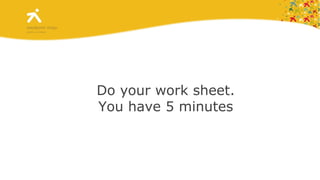 Do your work sheet. You have 5 minutes 