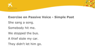 Exercise on Passive Voice - Simple Past She sang a song. Somebody hit me. We stopped the bus. A thief stole my car. They didn't let him go. 