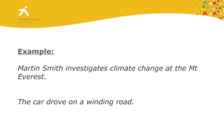 Example: Martin Smith investigates climate change at the Mt Everest. The car drove on a wind ing  road. 