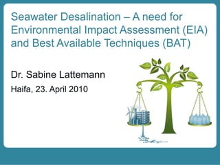 Seawater Desalination – A need for
Environmental Impact Assessment (EIA)
and Best Available Techniques (BAT)
 