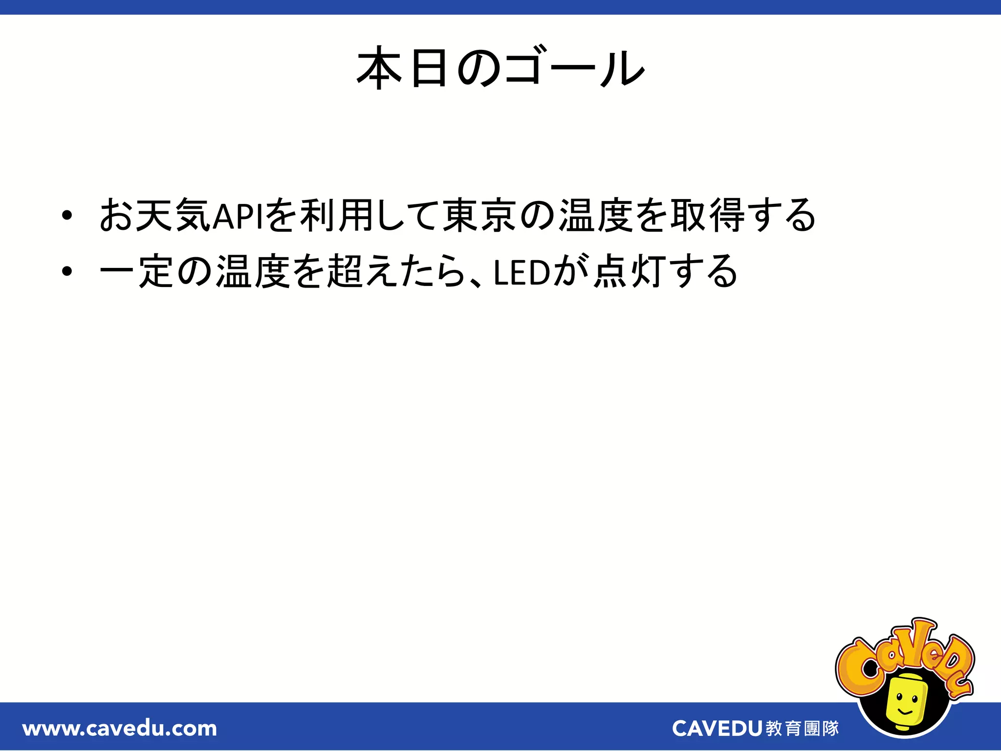 本日のゴール
• お天気APIを利用して東京の温度を取得する
• 一定の温度を超えたら、LEDが点灯する
 