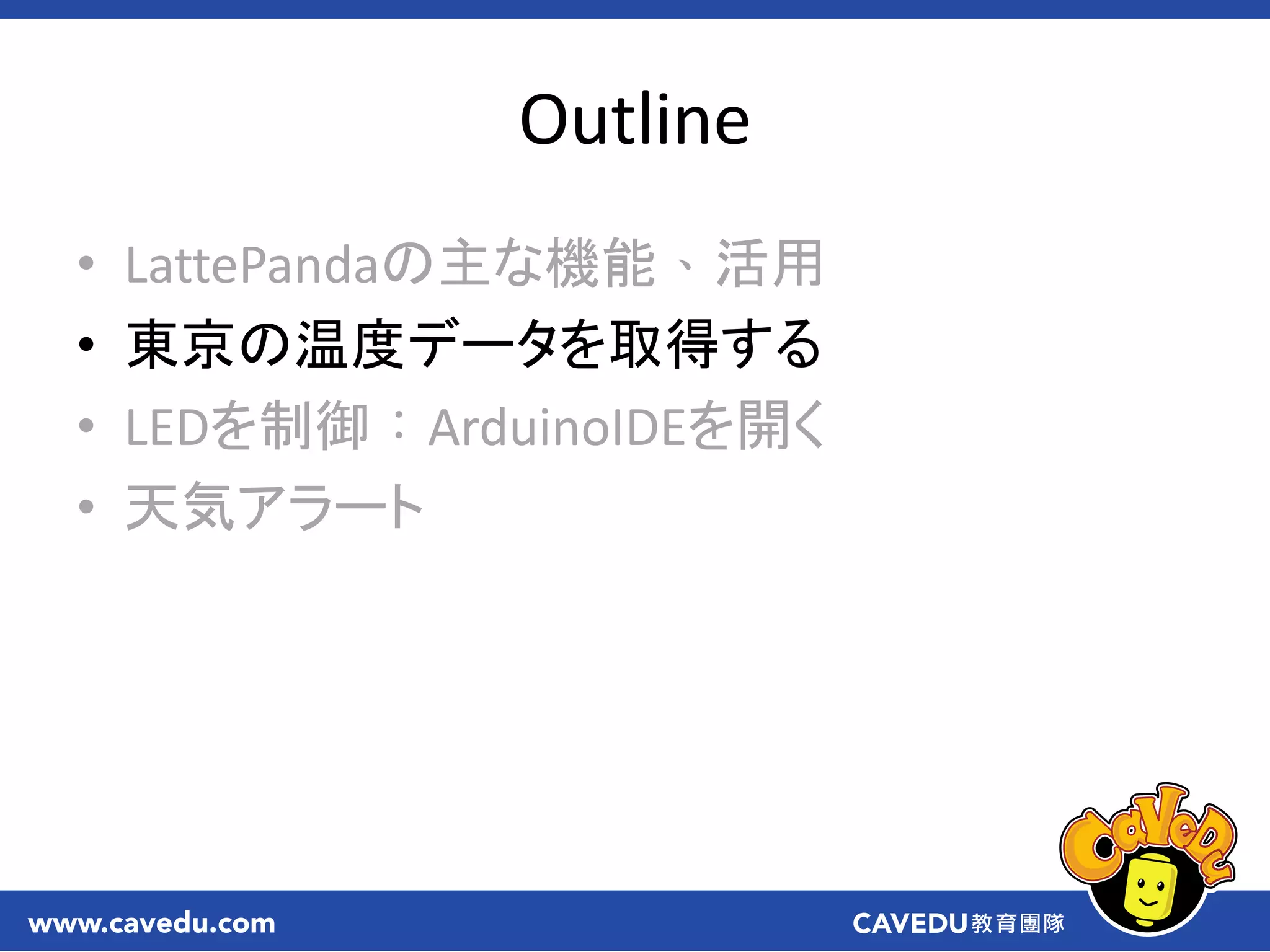 Outline
• LattePandaの主な機能、活用
• 東京の温度データを取得する
• LEDを制御：ArduinoIDEを開く
• 天気アラート
 