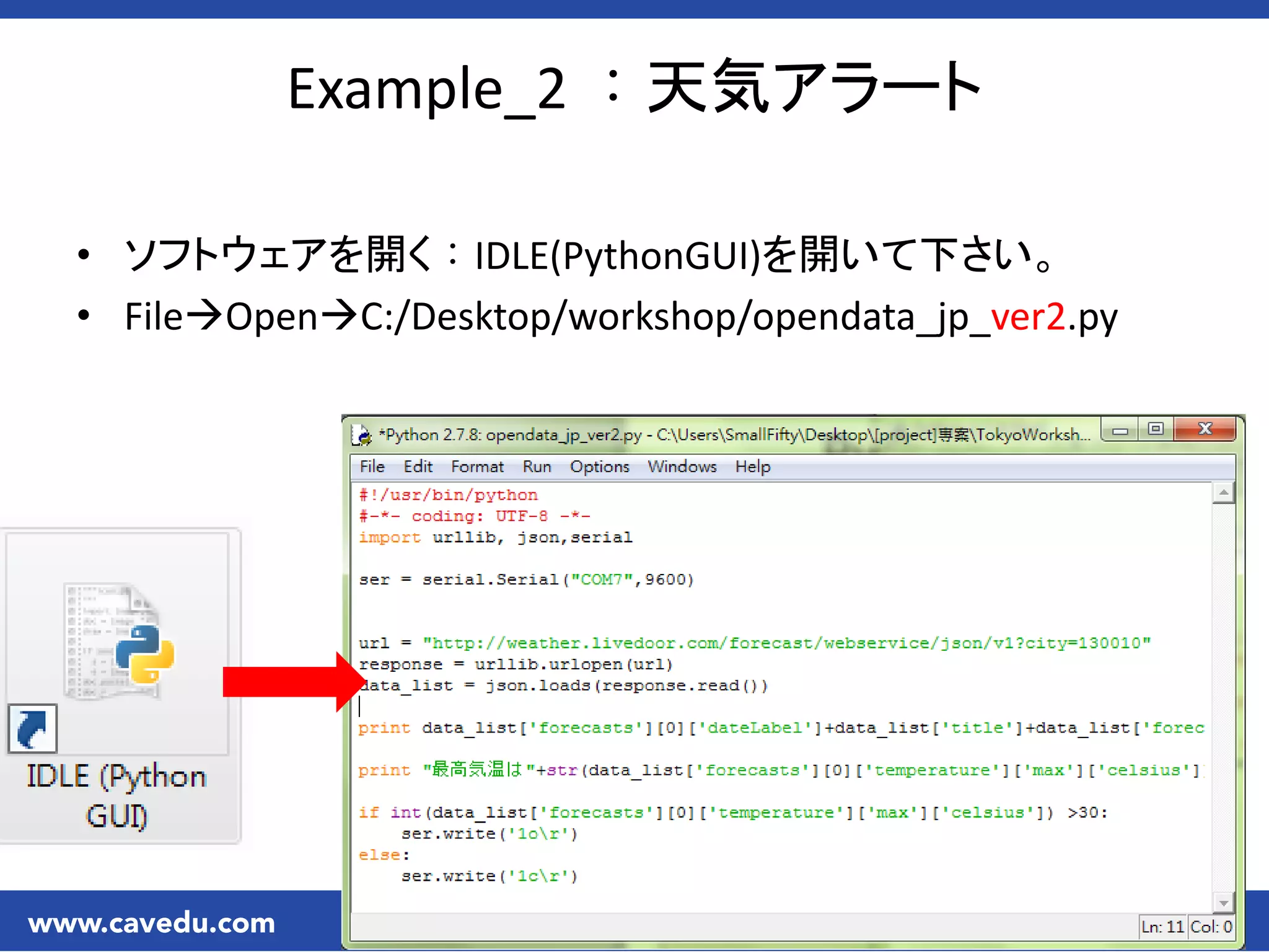 Example_2 ：天気アラート
• ソフトウェアを開く：IDLE(PythonGUI)を開いて下さい。
• FileOpenC:/Desktop/workshop/opendata_jp_ver2.py
 