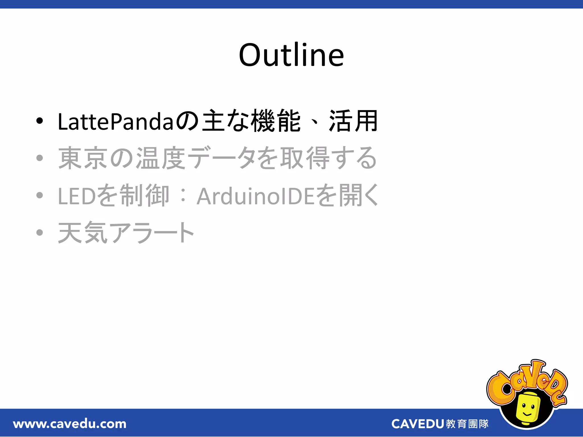 Outline
• LattePandaの主な機能、活用
• 東京の温度データを取得する
• LEDを制御：ArduinoIDEを開く
• 天気アラート
 