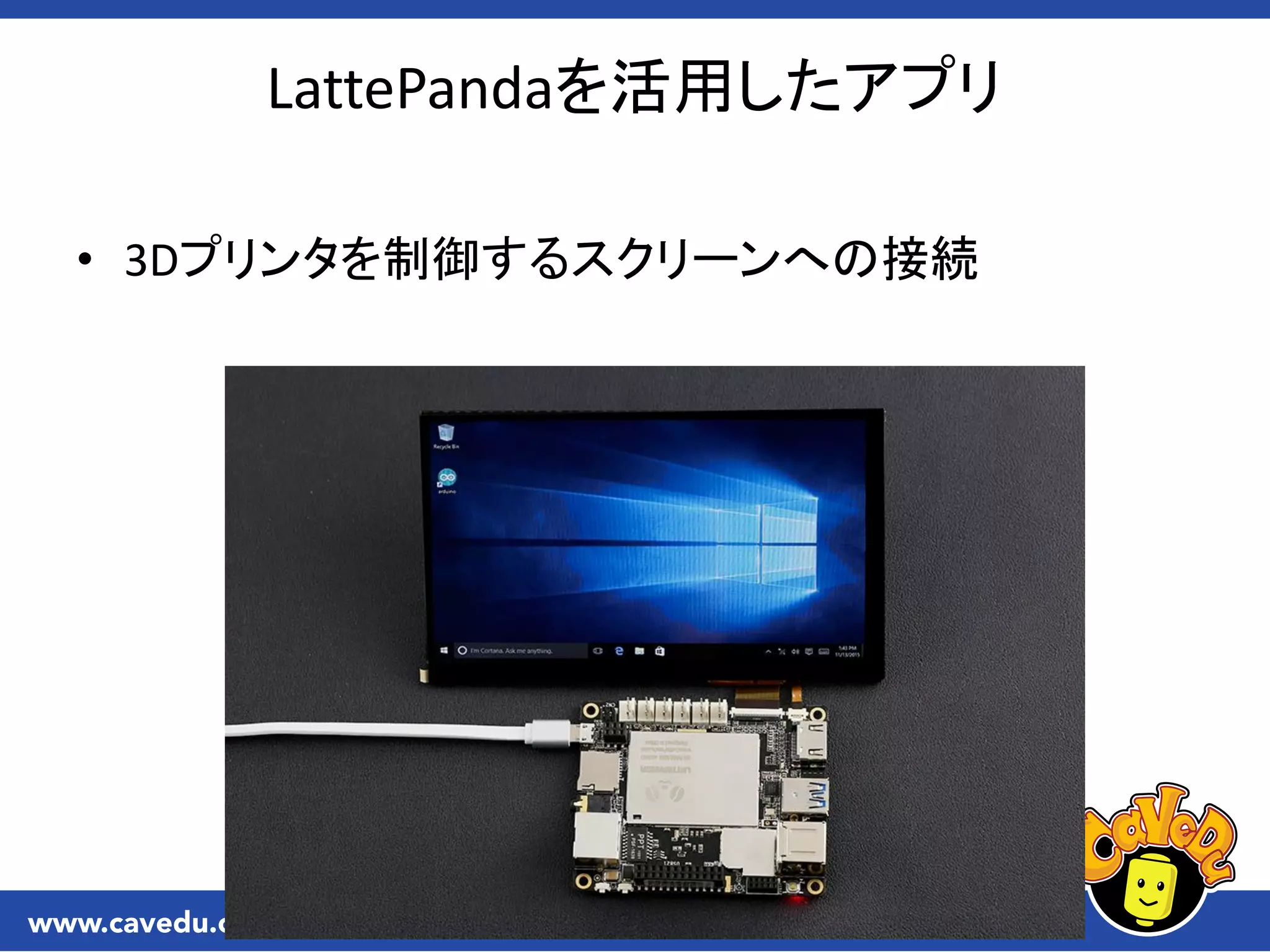 LattePandaを活用したアプリ
• 3Dプリンタを制御するスクリーンへの接続
 