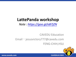 LattePanda workshop
Note : https://goo.gl/oB7jZN
CAVEDU Education
Email：jesusvictory777@cavedu.com
FENG-CHIH,HSU
 