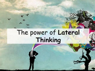 The power of Lateral
Thinking
 