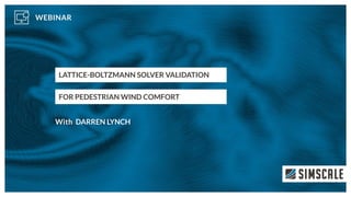 LATTICE-BOLTZMANN SOLVER VALIDATION
FOR PEDESTRIAN WIND COMFORT
DARREN LYNCH
 