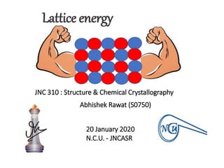 Lattice energy
JNC 310 : Structure & Chemical Crystallography
Abhishek Rawat (S0750)
20 January 2020
N.C.U. - JNCASR
 