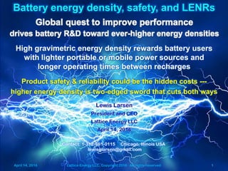 April 14, 2016 Lattice Energy LLC, Copyright 2016 All rights reserved 1
Battery energy density, safety, and LENRs
Contact:...