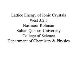 Lattice Energy of Ionic Crystals
West 3.2.5
Nashiour Rohman
Sultan Qaboos University
College of Science
Department of Chemistry & Physics
 