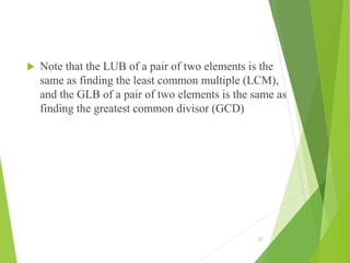  Note that the LUB of a pair of two elements is the
same as finding the least common multiple (LCM),
and the GLB of a pair of two elements is the same as
finding the greatest common divisor (GCD)
22
 